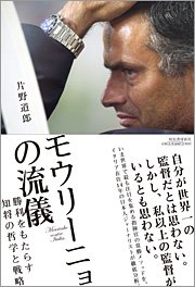 『モウリーニョの流儀』 著者：片野道郎、定価：1680円（税込）、体裁：254ページ、発行：2009年9月、河出書房新社
