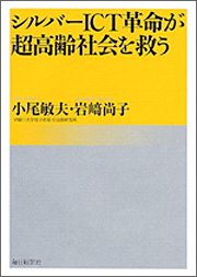 『シルバーICT革命が超高齢社会を救う』 著者：小尾敏夫 岩崎尚子、定価：1575円（税込）、体裁：224ページ、発行：2011年9月、毎日新聞社